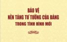 BẢO VỆ TƯ TƯỞNG CỦA ĐẢNG TRONG TÌNH HÌNH MỚI